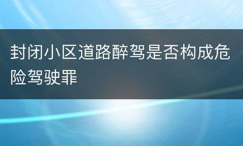 封闭小区道路醉驾是否构成危险驾驶罪