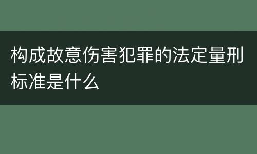 构成故意伤害犯罪的法定量刑标准是什么