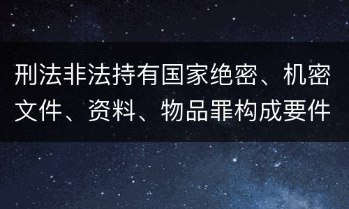 刑法非法持有国家绝密、机密文件、资料、物品罪构成要件