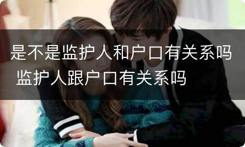 是不是监护人和户口有关系吗 监护人跟户口有关系吗