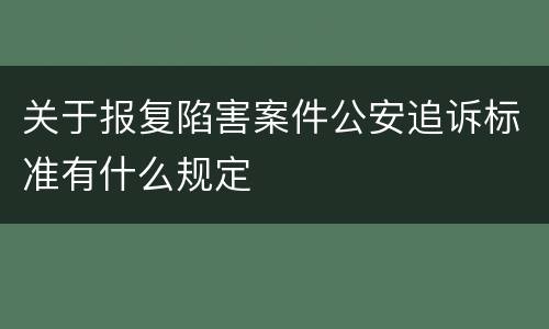 关于报复陷害案件公安追诉标准有什么规定