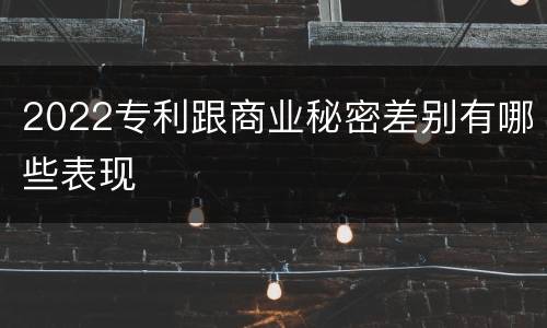 2022专利跟商业秘密差别有哪些表现