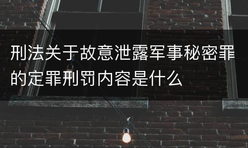 刑法关于故意泄露军事秘密罪的定罪刑罚内容是什么