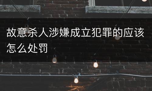 故意杀人涉嫌成立犯罪的应该怎么处罚