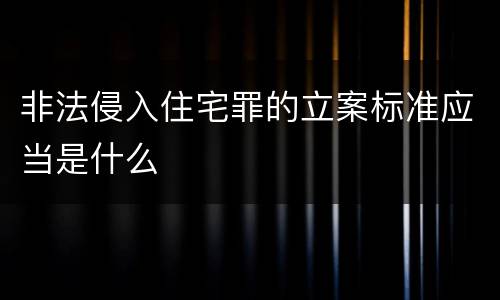 非法侵入住宅罪的立案标准应当是什么