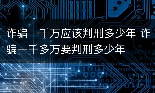 诈骗一千万应该判刑多少年 诈骗一千多万要判刑多少年