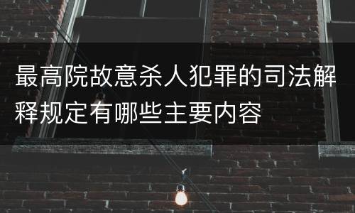 最高院故意杀人犯罪的司法解释规定有哪些主要内容