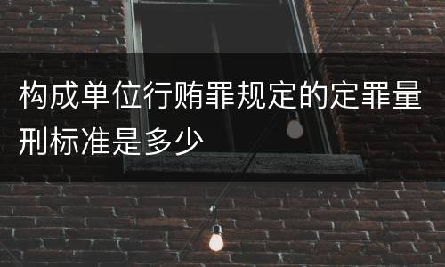 构成单位行贿罪规定的定罪量刑标准是多少