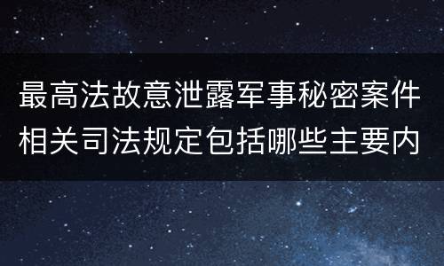 最高法故意泄露军事秘密案件相关司法规定包括哪些主要内容