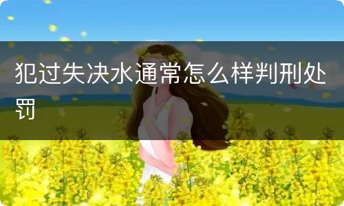 犯过失决水通常怎么样判刑处罚
