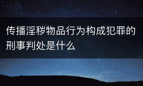 传播淫秽物品行为构成犯罪的刑事判处是什么