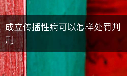 成立传播性病可以怎样处罚判刑