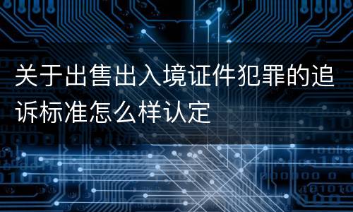 关于出售出入境证件犯罪的追诉标准怎么样认定