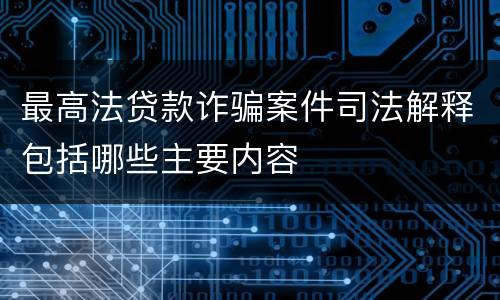 最高法贷款诈骗案件司法解释包括哪些主要内容