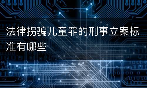 法律拐骗儿童罪的刑事立案标准有哪些