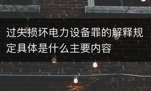 过失损坏电力设备罪的解释规定具体是什么主要内容