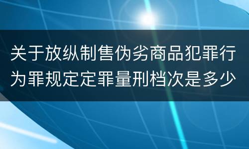 关于放纵制售伪劣商品犯罪行为罪规定定罪量刑档次是多少