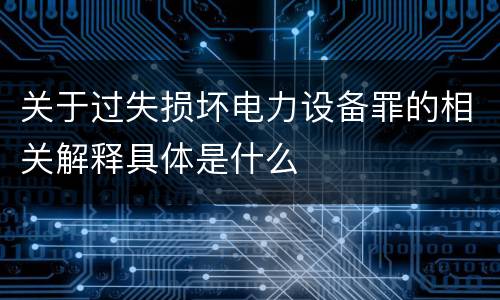 关于过失损坏电力设备罪的相关解释具体是什么