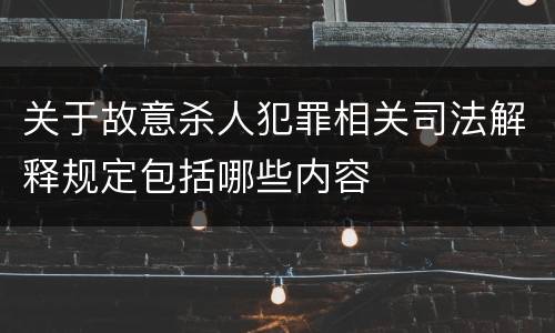 关于故意杀人犯罪相关司法解释规定包括哪些内容