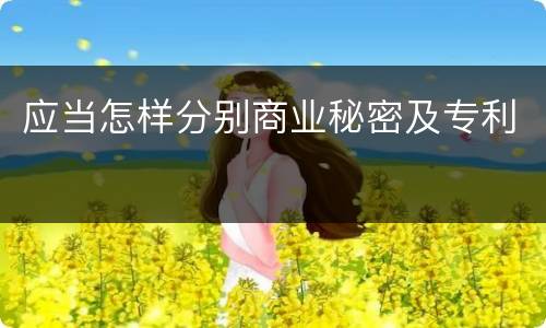应当怎样分别商业秘密及专利