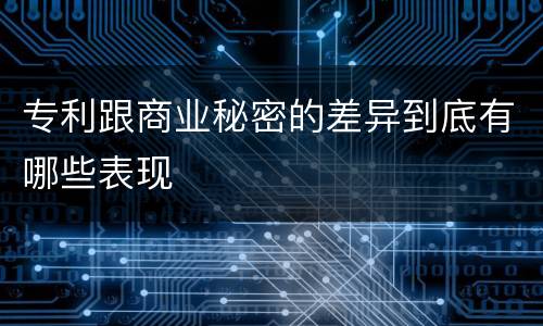 专利跟商业秘密的差异到底有哪些表现