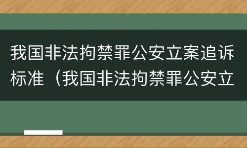 我国非法拘禁罪公安立案追诉标准（我国非法拘禁罪公安立案追诉标准是什么）