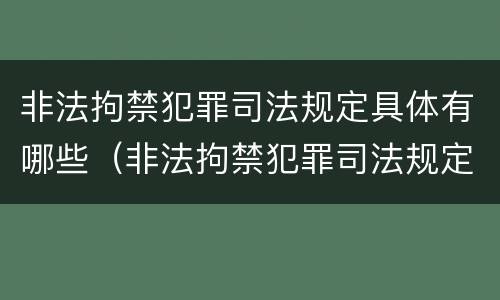 非法拘禁犯罪司法规定具体有哪些（非法拘禁犯罪司法规定具体有哪些内容）