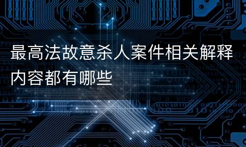 最高法故意杀人案件相关解释内容都有哪些