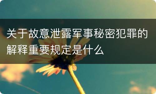 关于故意泄露军事秘密犯罪的解释重要规定是什么