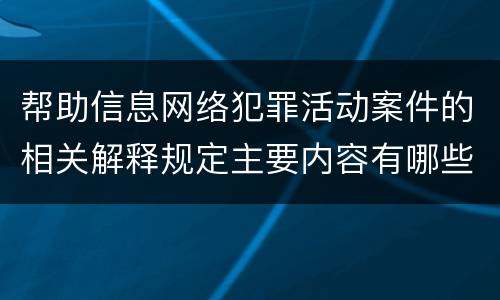 帮助信息网络犯罪活动案件的相关解释规定主要内容有哪些