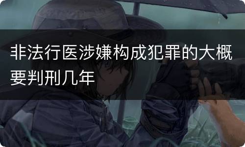 非法行医涉嫌构成犯罪的大概要判刑几年