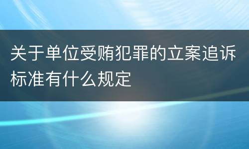 关于单位受贿犯罪的立案追诉标准有什么规定