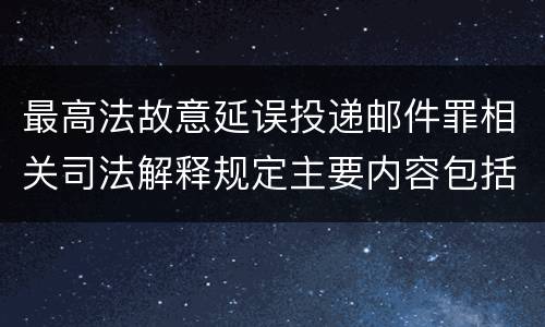 最高法故意延误投递邮件罪相关司法解释规定主要内容包括什么