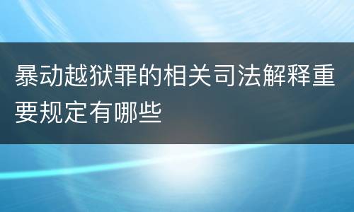暴动越狱罪的相关司法解释重要规定有哪些