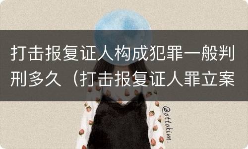 打击报复证人构成犯罪一般判刑多久（打击报复证人罪立案标准）