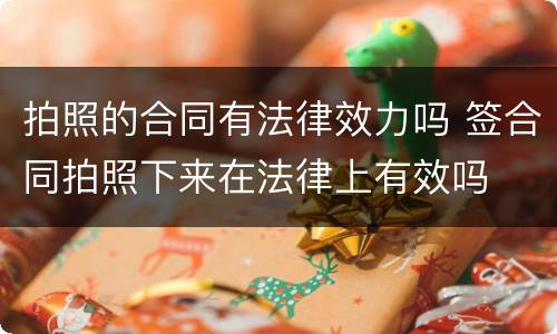 拍照的合同有法律效力吗 签合同拍照下来在法律上有效吗