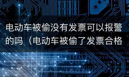 电动车被偷没有发票可以报警的吗（电动车被偷了发票合格证都在车里能报警吗）