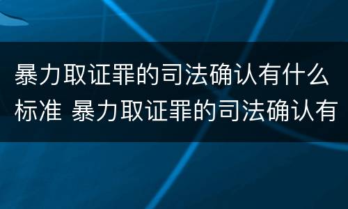 暴力取证罪的司法确认有什么标准 暴力取证罪的司法确认有什么标准吗