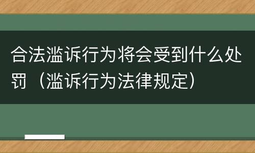 合法滥诉行为将会受到什么处罚（滥诉行为法律规定）