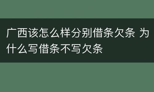 广西该怎么样分别借条欠条 为什么写借条不写欠条