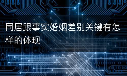 同居跟事实婚姻差别关键有怎样的体现