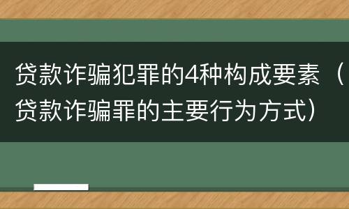 贷款诈骗犯罪的4种构成要素（贷款诈骗罪的主要行为方式）