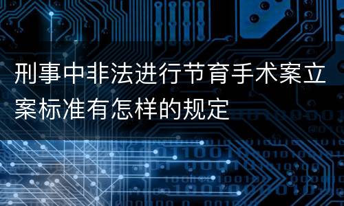 刑事中非法进行节育手术案立案标准有怎样的规定