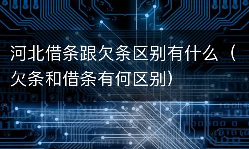河北借条跟欠条区别有什么（欠条和借条有何区别）