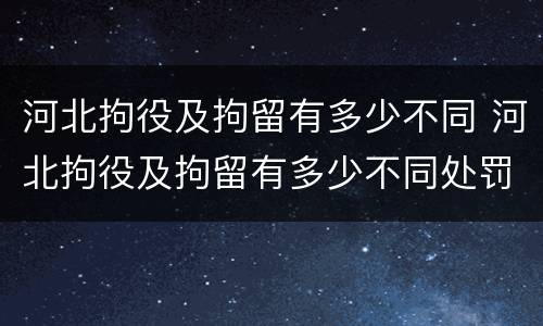 河北拘役及拘留有多少不同 河北拘役及拘留有多少不同处罚