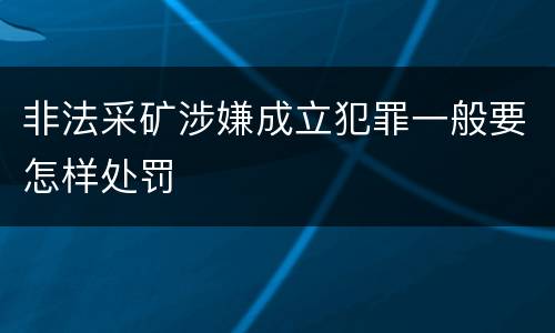 非法采矿涉嫌成立犯罪一般要怎样处罚