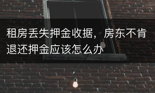 租房丢失押金收据，房东不肯退还押金应该怎么办