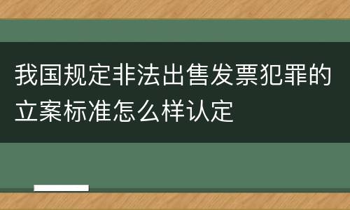 我国规定非法出售发票犯罪的立案标准怎么样认定