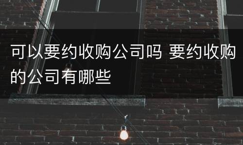 可以要约收购公司吗 要约收购的公司有哪些