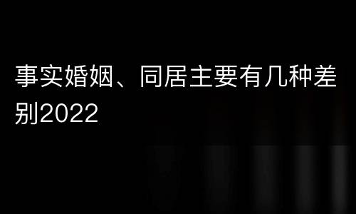 事实婚姻、同居主要有几种差别2022